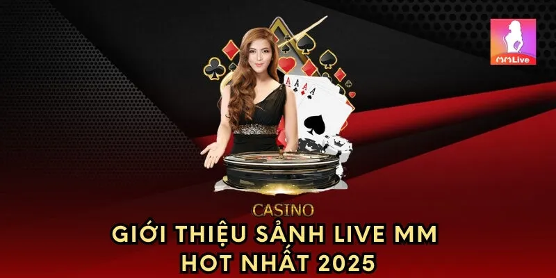 Giới thiệu sảnh live MM hot nhất 2025